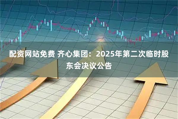 配资网站免费 齐心集团：2025年第二次临时股东会决议公告