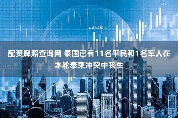 配资牌照查询网 泰国已有11名平民和1名军人在本轮泰柬冲突中丧生