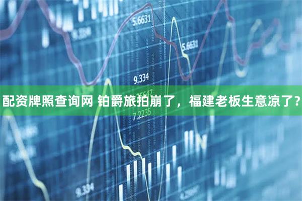 配资牌照查询网 铂爵旅拍崩了，福建老板生意凉了？