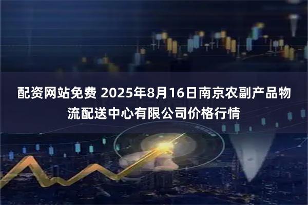 配资网站免费 2025年8月16日南京农副产品物流配送中心有限公司价格行情