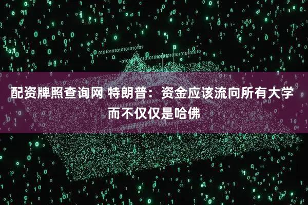 配资牌照查询网 特朗普：资金应该流向所有大学 而不仅仅是哈佛