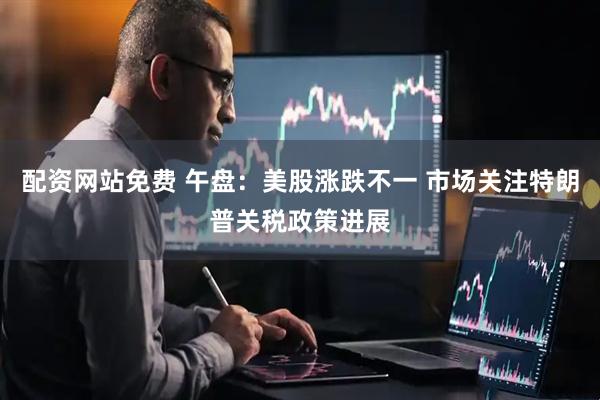 配资网站免费 午盘：美股涨跌不一 市场关注特朗普关税政策进展