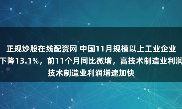 正规炒股在线配资网 中国11月规模以上工业企业利润同比下降13.1%，前11个月同比微增，高技术制造业利润增速加快