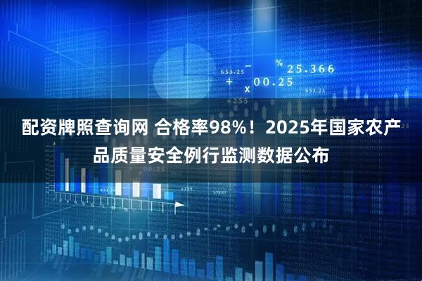 配资牌照查询网 合格率98%！2025年国家农产品质量安全例行监测数据公布