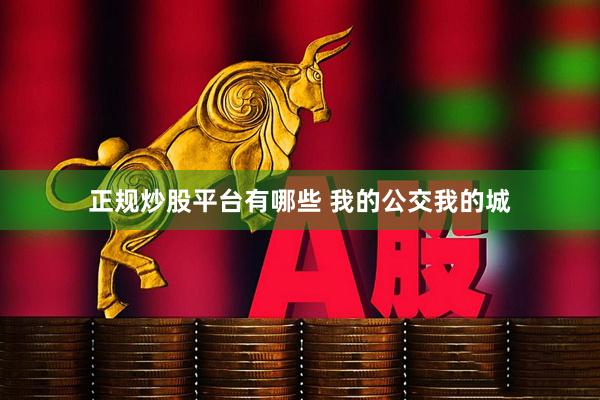 正规炒股平台有哪些 我的公交我的城