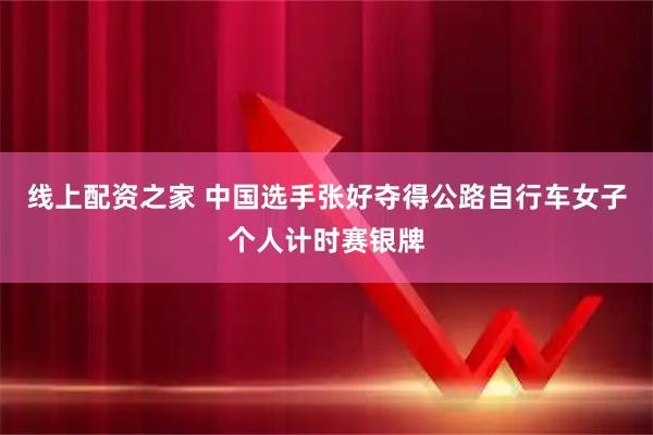 线上配资之家 中国选手张好夺得公路自行车女子个人计时赛银牌